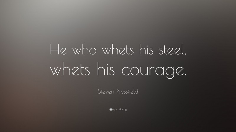 Steven Pressfield Quote: “He who whets his steel, whets his courage.”