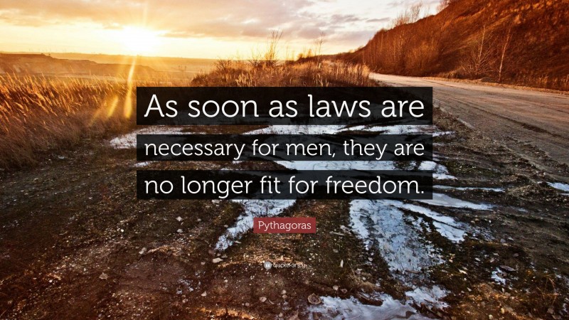 Pythagoras Quote: “As soon as laws are necessary for men, they are no longer fit for freedom.”