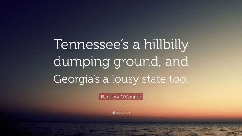Flannery O'Connor Quote: “Tennessee’s a hillbilly dumping ground, and Georgia’s a lousy state too.”