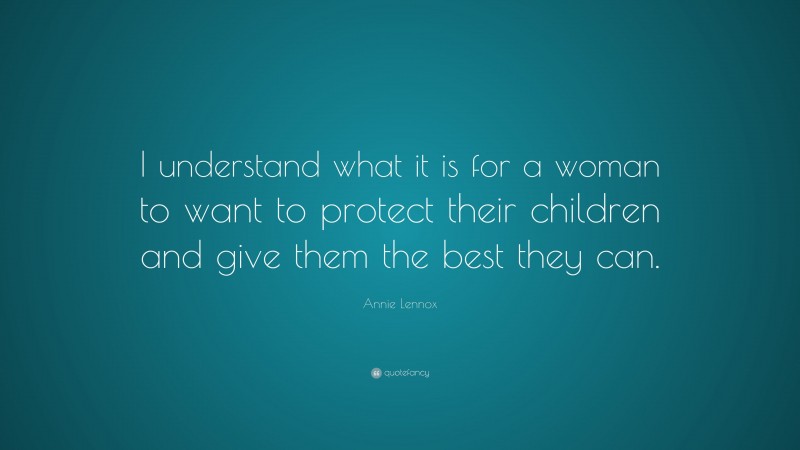 Annie Lennox Quote: “I understand what it is for a woman to want to protect their children and give them the best they can.”