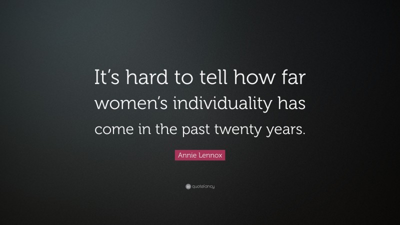 Annie Lennox Quote: “It’s hard to tell how far women’s individuality has come in the past twenty years.”