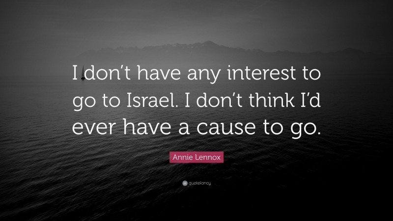 Annie Lennox Quote: “I don’t have any interest to go to Israel. I don’t think I’d ever have a cause to go.”
