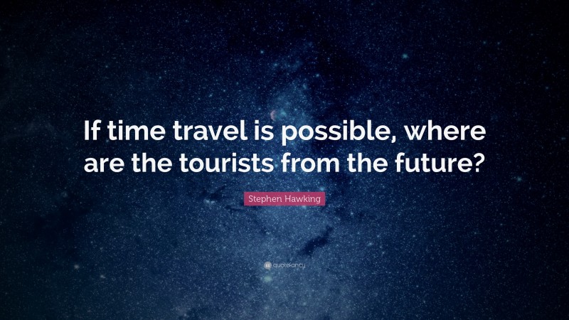 Stephen Hawking Quote: “If time travel is possible, where are the tourists from the future?”