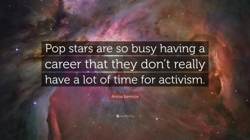 Annie Lennox Quote: “Pop stars are so busy having a career that they don’t really have a lot of time for activism.”