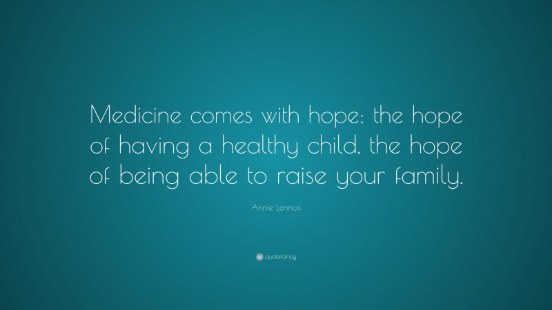 Annie Lennox Quote: “Medicine comes with hope: the hope of having a healthy child, the hope of being able to raise your family.”