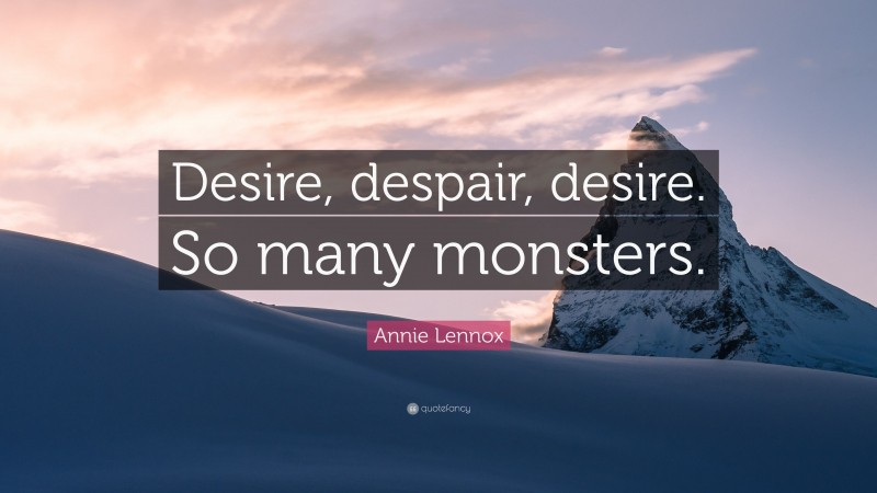 Annie Lennox Quote: “Desire, despair, desire. So many monsters.”