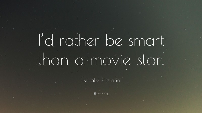Natalie Portman Quote: “I’d rather be smart than a movie star.”