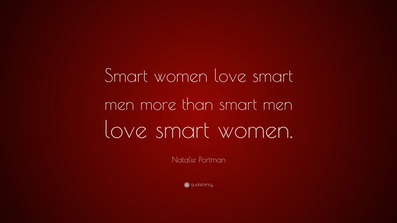 Natalie Portman Quote: “Smart women love smart men more than smart men love smart women.”