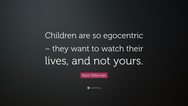 Nick Offerman Quote: “Children are so egocentric – they want to watch their lives, and not yours.”