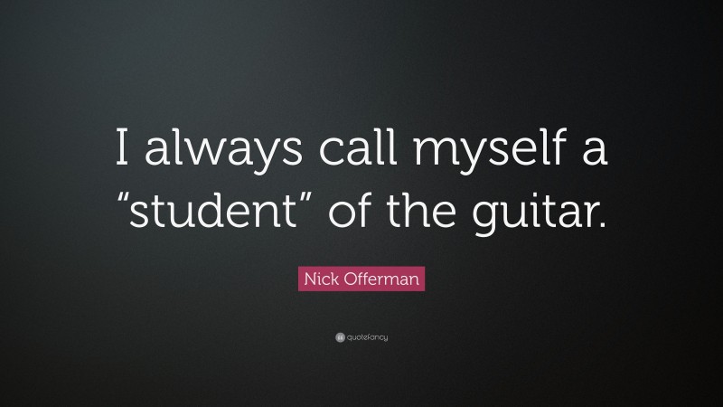 Nick Offerman Quote: “I always call myself a “student” of the guitar.”
