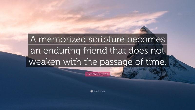 Richard G. Scott Quote: “A memorized scripture becomes an enduring friend that does not weaken with the passage of time.”