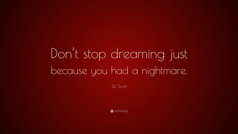 Jill Scott Quote: “Don’t stop dreaming just because you had a nightmare.”