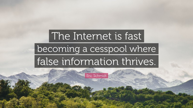 Eric Schmidt Quote: “The Internet is fast becoming a cesspool where false information thrives.”