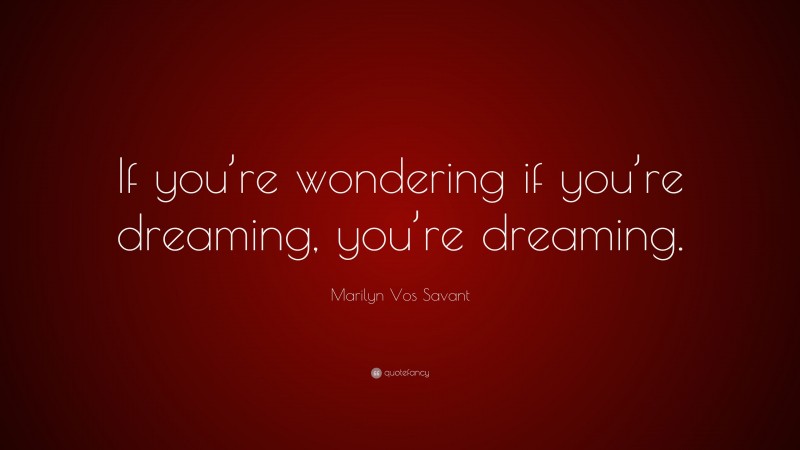 Marilyn Vos Savant Quote: “If you’re wondering if you’re dreaming, you’re dreaming.”