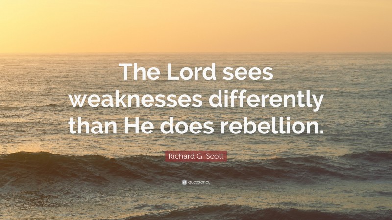 Richard G. Scott Quote: “The Lord sees weaknesses differently than He does rebellion.”
