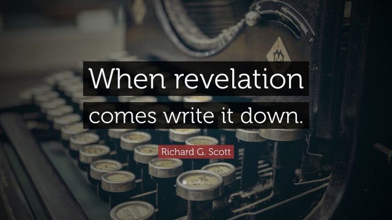 Richard G. Scott Quote: “When revelation comes write it down.”