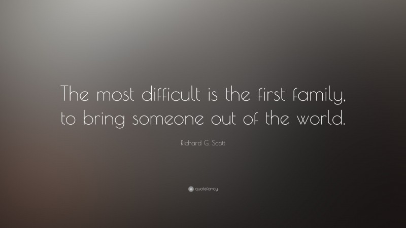 Richard G. Scott Quote: “The most difficult is the first family, to bring someone out of the world.”