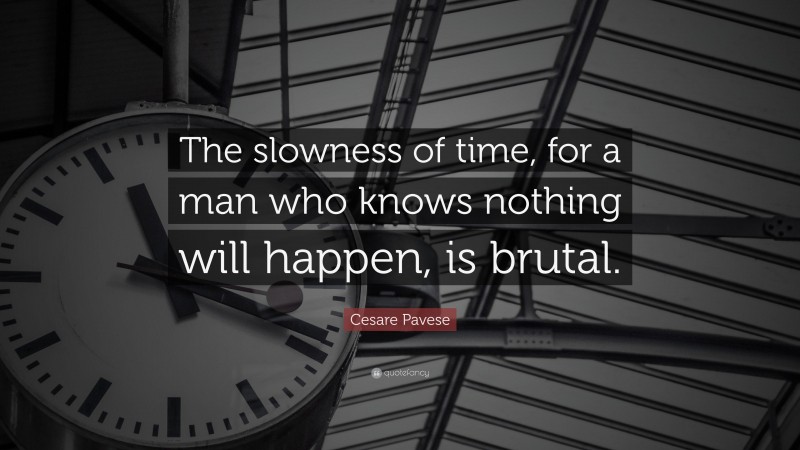 Cesare Pavese Quote: “The slowness of time, for a man who knows nothing will happen, is brutal.”