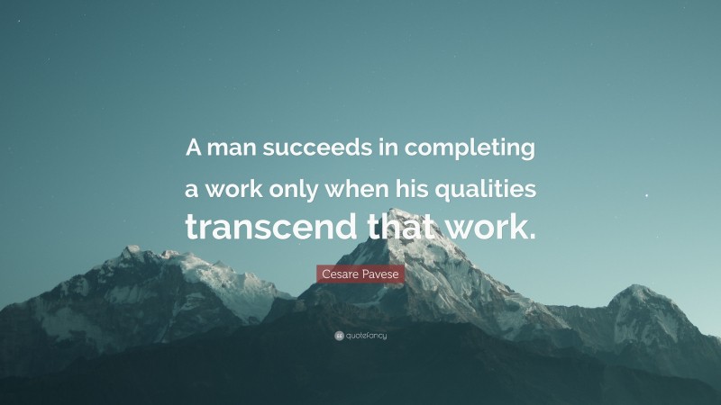 Cesare Pavese Quote: “A man succeeds in completing a work only when his qualities transcend that work.”