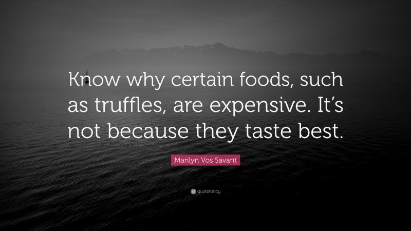 Marilyn Vos Savant Quote: “Know why certain foods, such as truffles, are expensive. It’s not because they taste best.”