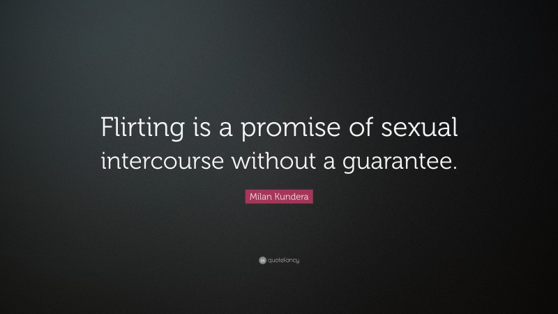 Milan Kundera Quote: “Flirting is a promise of sexual intercourse without a guarantee.”