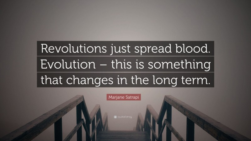 Marjane Satrapi Quote: “Revolutions just spread blood. Evolution – this is something that changes in the long term.”