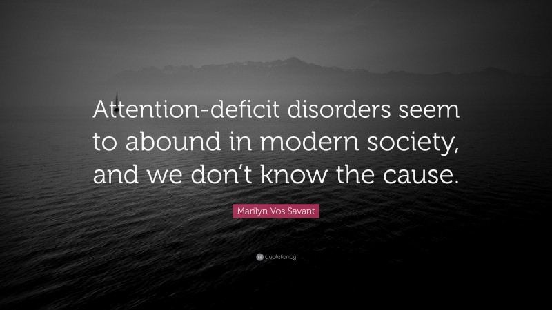 Marilyn Vos Savant Quote: “Attention-deficit disorders seem to abound in modern society, and we don’t know the cause.”