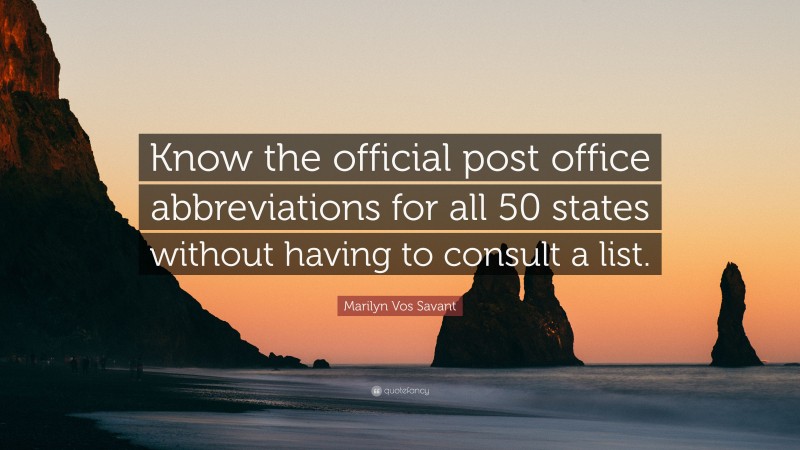 Marilyn Vos Savant Quote: “Know the official post office abbreviations for all 50 states without having to consult a list.”