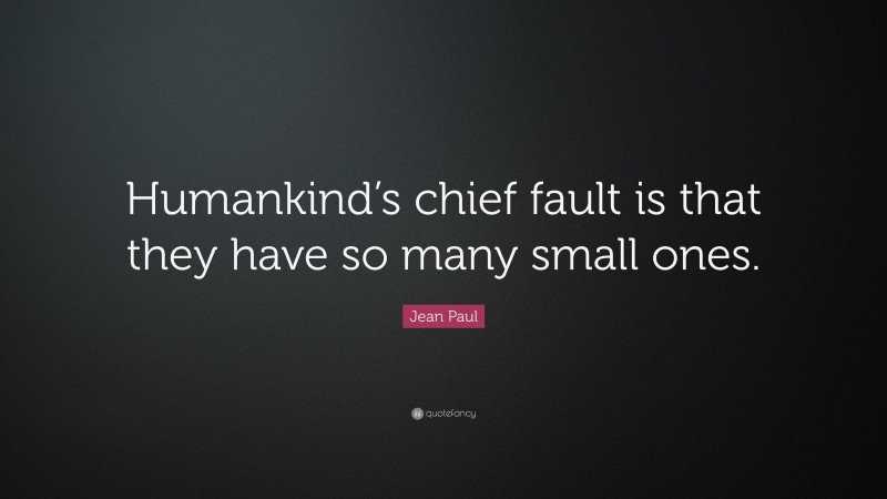 Jean Paul Quote: “Humankind’s chief fault is that they have so many small ones.”