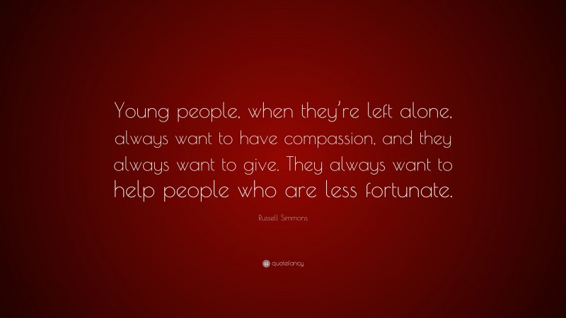 Russell Simmons Quote: “Young people, when they’re left alone, always want to have compassion, and they always want to give. They always want to help people who are less fortunate.”