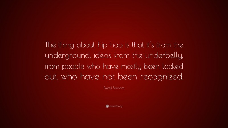 Russell Simmons Quote: “The thing about hip-hop is that it’s from the underground, ideas from the underbelly, from people who have mostly been locked out, who have not been recognized.”