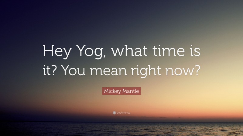 Mickey Mantle Quote: “Hey Yog, what time is it? You mean right now?”