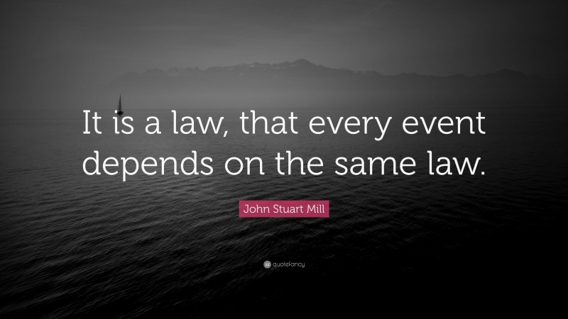 John Stuart Mill Quote: “It is a law, that every event depends on the ...