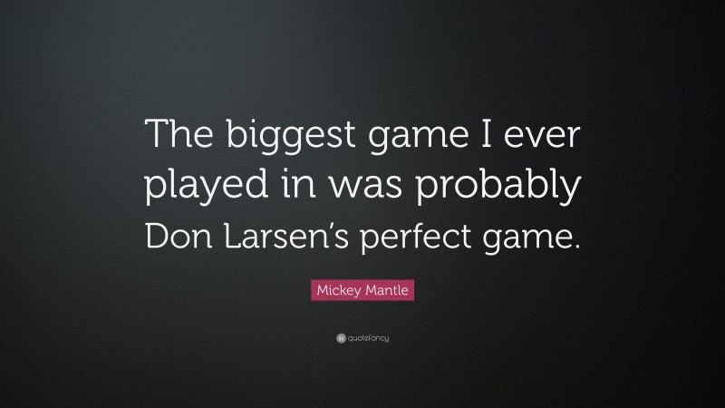 Mickey Mantle Quote: “The biggest game I ever played in was probably Don Larsen’s perfect game.”