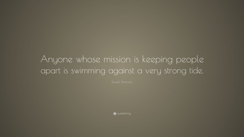 Russell Simmons Quote: “Anyone whose mission is keeping people apart is swimming against a very strong tide.”