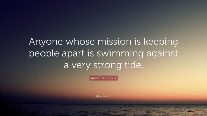 Russell Simmons Quote: “Anyone whose mission is keeping people apart is swimming against a very strong tide.”