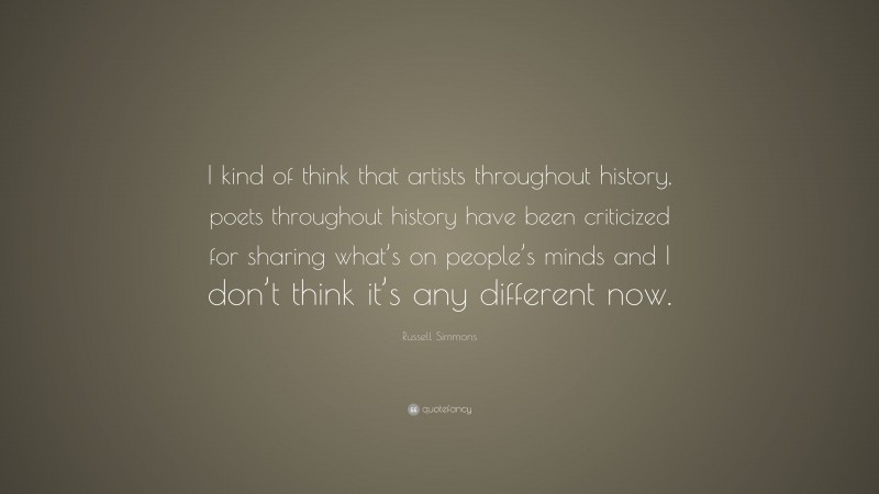 Russell Simmons Quote: “I kind of think that artists throughout history, poets throughout history have been criticized for sharing what’s on people’s minds and I don’t think it’s any different now.”