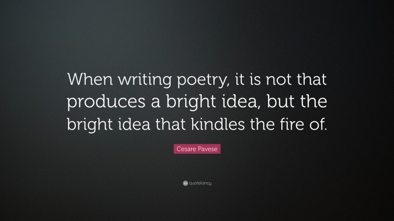 Cesare Pavese Quote: “When writing poetry, it is not that produces a bright idea, but the bright idea that kindles the fire of.”