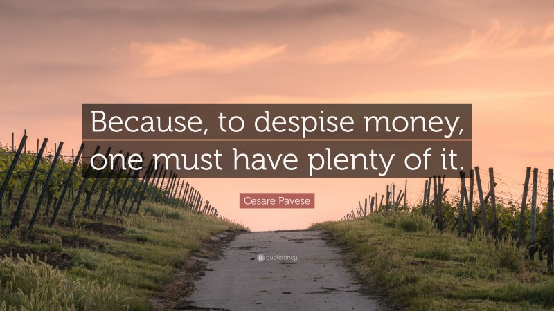 Cesare Pavese Quote: “Because, to despise money, one must have plenty of it.”