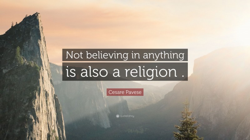 Cesare Pavese Quote: “Not believing in anything is also a religion .”