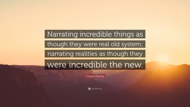 Cesare Pavese Quote: “Narrating incredible things as though they were real old system; narrating realities as though they were incredible the new.”