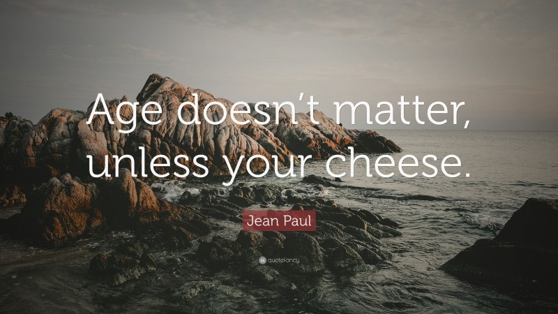 Jean Paul Quote: “Age doesn’t matter, unless your cheese.”