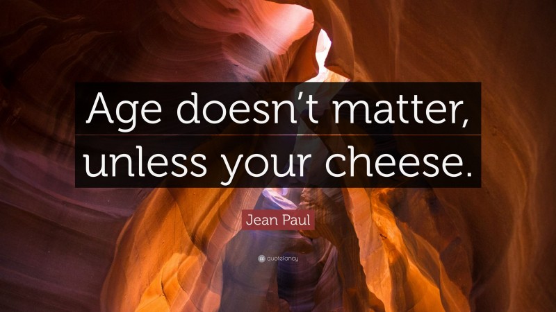 Jean Paul Quote: “Age doesn’t matter, unless your cheese.”