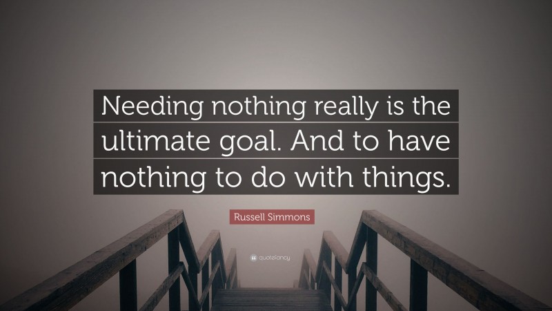 Russell Simmons Quote: “Needing nothing really is the ultimate goal. And to have nothing to do with things.”
