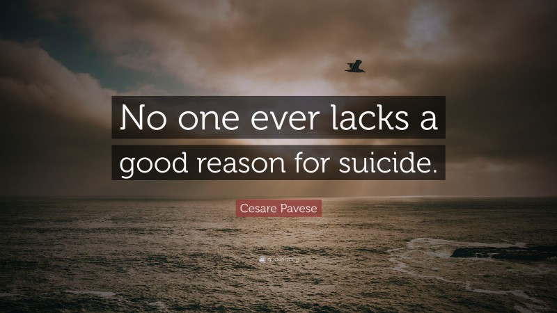 Cesare Pavese Quote: “No one ever lacks a good reason for suicide.”