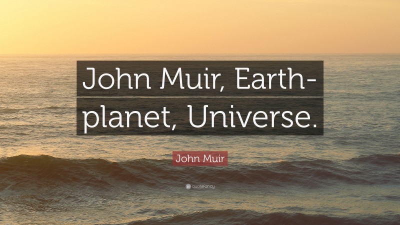 John Muir Quote: “John Muir, Earth-planet, Universe.”