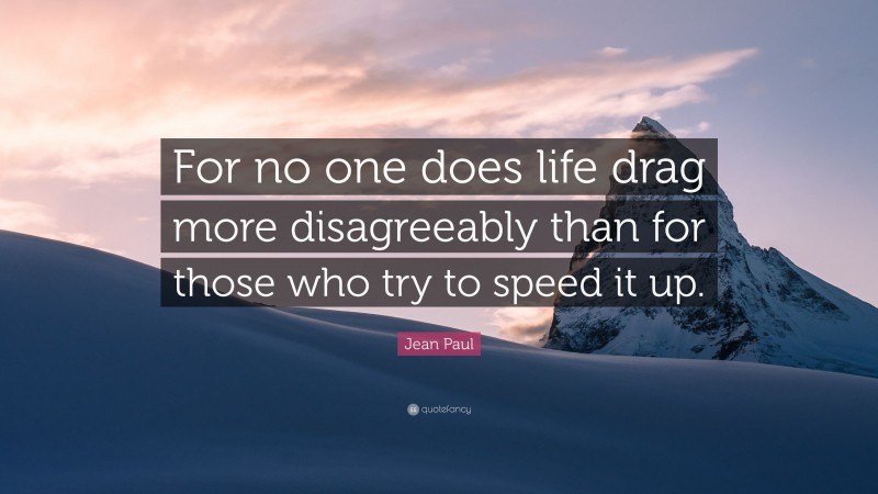 Jean Paul Quote: “For no one does life drag more disagreeably than for those who try to speed it up.”