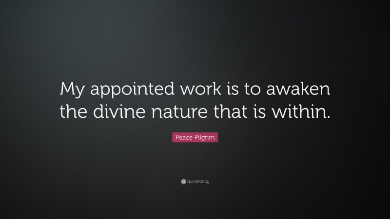 Peace Pilgrim Quote: “My appointed work is to awaken the divine nature that is within.”