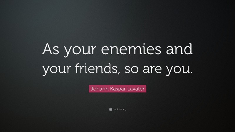 Johann Kaspar Lavater Quote: “As your enemies and your friends, so are you.”