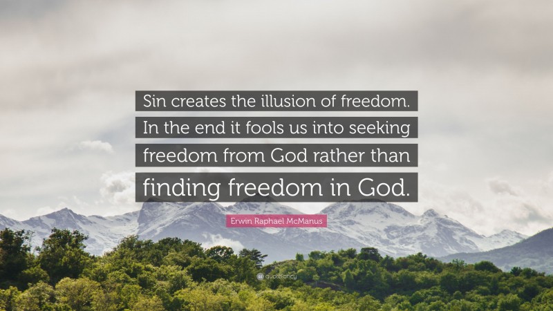 Erwin Raphael McManus Quote: “Sin creates the illusion of freedom. In the end it fools us into seeking freedom from God rather than finding freedom in God.”